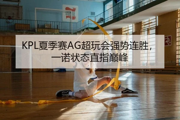 KPL夏季赛AG超玩会强势连胜，一诺状态直指巅峰